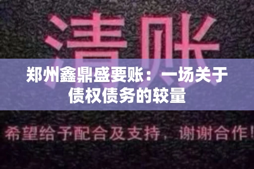 郑州鑫鼎盛要账：一场关于债权债务的较量