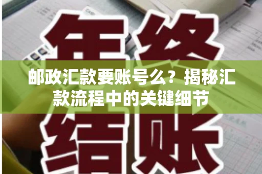 邮政汇款要账号么？揭秘汇款流程中的关键细节