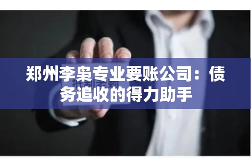 郑州李枭专业要账公司：债务追收的得力助手