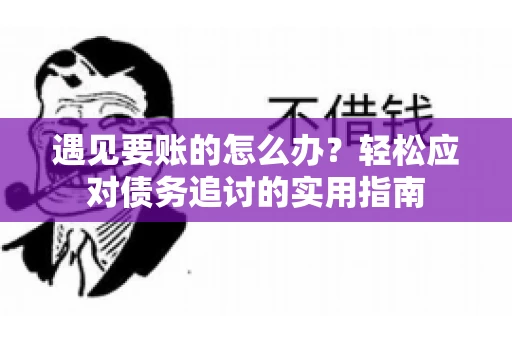 遇见要账的怎么办？轻松应对债务追讨的实用指南