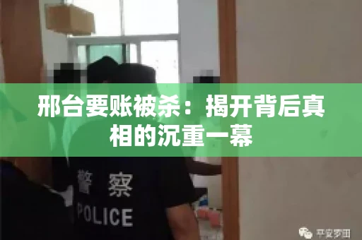 邢台要账被杀：揭开背后真相的沉重一幕