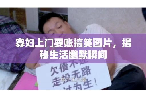 寡妇上门要账搞笑图片，揭秘生活幽默瞬间