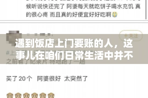 遇到饭店上门要账的人，这事儿在咱们日常生活中并不少见。有时候，一顿饭吃下来，账单还没结，就有人上门催款了。这让我想起了自己曾经遇到的一次类似经历，今天就来和大家聊聊这个话题。