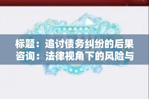 标题：追讨债务纠纷的后果咨询：法律视角下的风险与应对