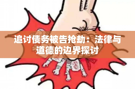 追讨债务被告抢劫：法律与道德的边界探讨