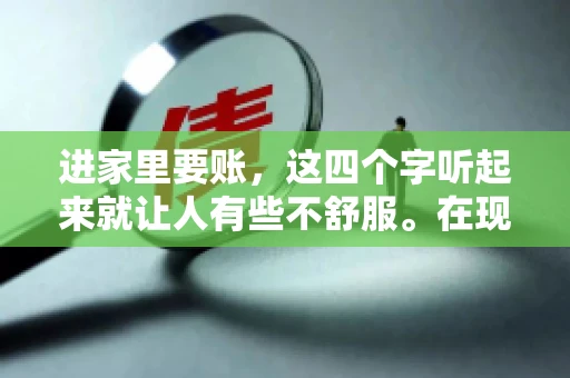 进家里要账，这四个字听起来就让人有些不舒服。在现实生活中，我们经常会遇到一些欠债不还的情况，而要账的方式也千奇百怪。今天，我们就来聊聊这个话题，看看在法律允许的范围内，如何妥善处理“进家里要账”的问题。