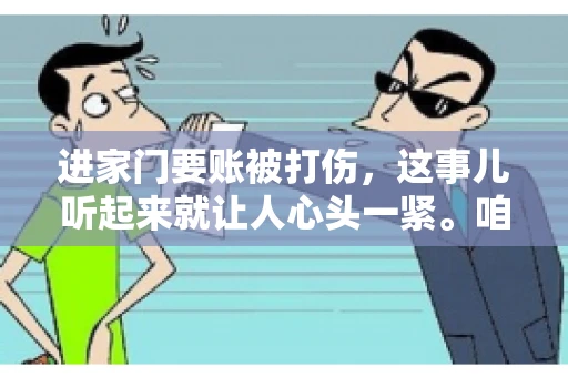 进家门要账被打伤，这事儿听起来就让人心头一紧。咱们得聊聊这个话题，毕竟涉及到人身安全和合法权益，可不是闹着玩的。话说回来，这事儿在现实生活中并不少见，今天咱们就来聊聊这个敏感又现实的问题。