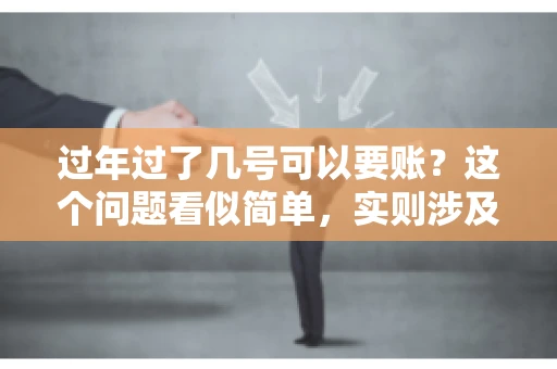 过年过了几号可以要账？这个问题看似简单，实则涉及法律、习俗等多方面因素。今天，我们就来聊聊这个话题，希望能为大家提供一些有用的信息。