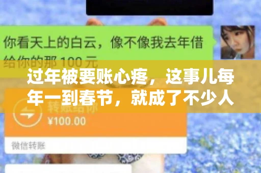 过年被要账心疼，这事儿每年一到春节，就成了不少人的心头病。咱们聊聊这事儿，看看怎么才能让过年的心情不那么沉重。
