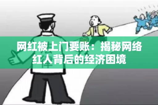 网红被上门要账：揭秘网络红人背后的经济困境