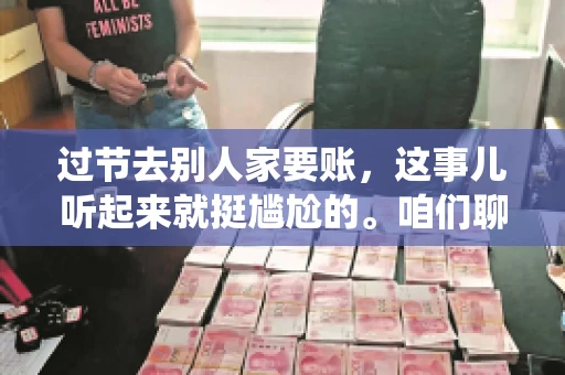 过节去别人家要账，这事儿听起来就挺尴尬的。咱们聊聊这个话题，看看在传统节日里，如何处理这种让人头疼的财务问题。