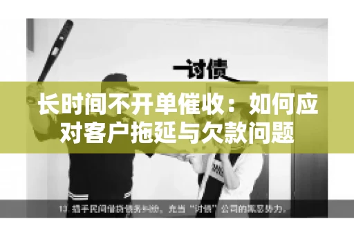 长时间不开单催收：如何应对客户拖延与欠款问题