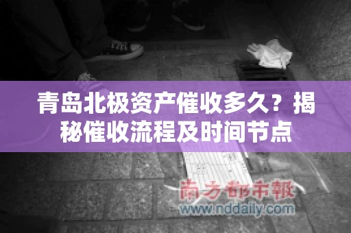 青岛北极资产催收多久？揭秘催收流程及时间节点