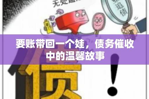 要账带回一个娃，债务催收中的温馨故事