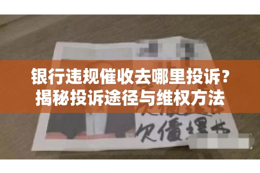 银行违规催收去哪里投诉？揭秘投诉途径与维权方法