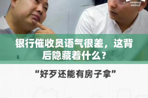 银行催收员语气很差，这背后隐藏着什么？