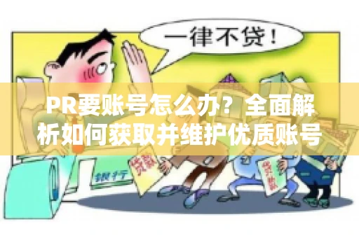PR要账号怎么办？全面解析如何获取并维护优质账号