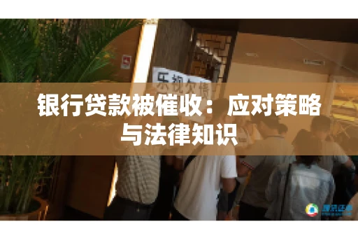 银行贷款被催收：应对策略与法律知识