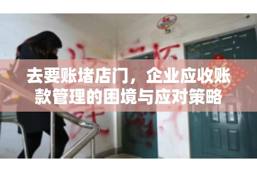 去要账堵店门，企业应收账款管理的困境与应对策略