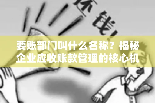 要账部门叫什么名称？揭秘企业应收账款管理的核心机构