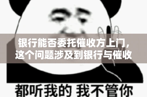 银行能否委托催收方上门，这个问题涉及到银行与催收方之间的合作模式，以及法律对于催收行为的规定。下面，我们就来聊聊这个话题。