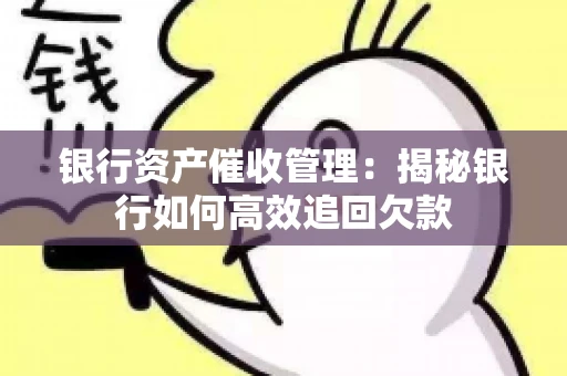 银行资产催收管理：揭秘银行如何高效追回欠款