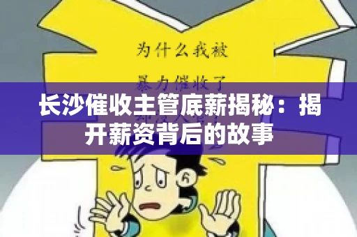 长沙催收主管底薪揭秘：揭开薪资背后的故事
