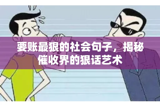 要账最狠的社会句子，揭秘催收界的狠话艺术