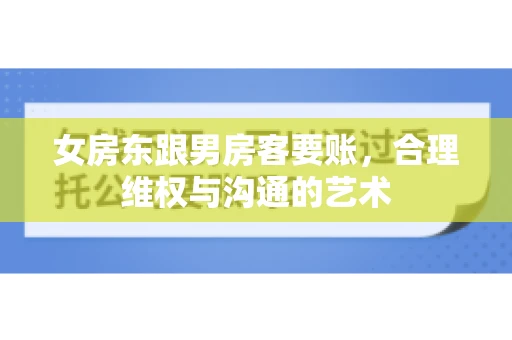 女房东跟男房客要账，合理维权与沟通的艺术