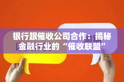 银行跟催收公司合作：揭秘金融行业的“催收联盟”