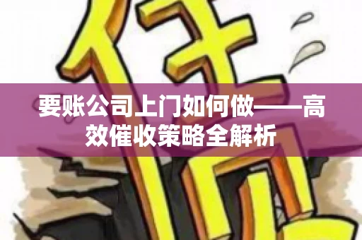 要账公司上门如何做——高效催收策略全解析