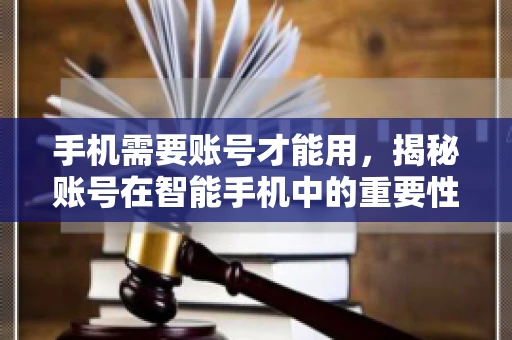 手机需要账号才能用，揭秘账号在智能手机中的重要性