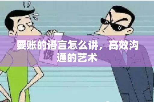 要账的语言怎么讲，高效沟通的艺术