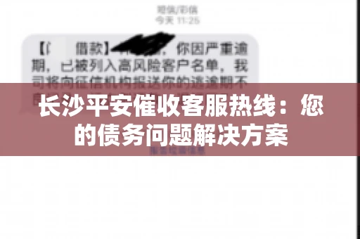 长沙平安催收客服热线：您的债务问题解决方案